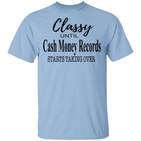 Classy Until Cash Money Records Starts Taking Over Shirt 1