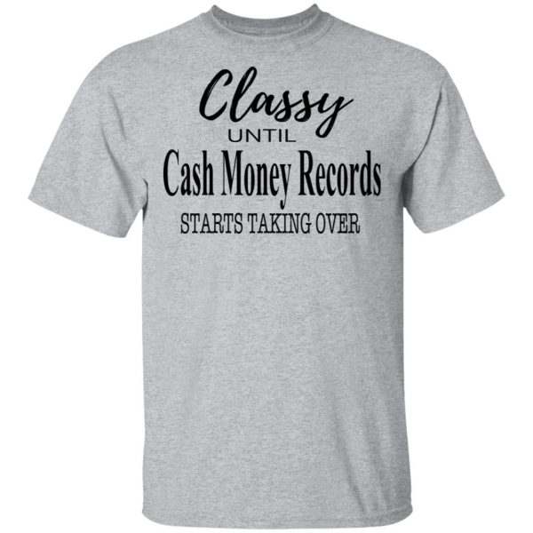 Classy Until Cash Money Records Starts Taking Over Shirt 3