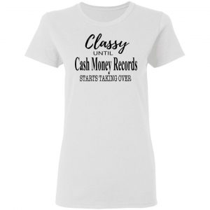 Classy Until Cash Money Records Starts Taking Over Shirt 16