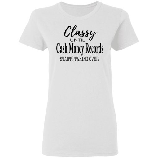 Classy Until Cash Money Records Starts Taking Over Shirt - Image 5