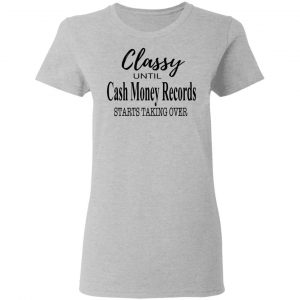 Classy Until Cash Money Records Starts Taking Over Shirt 17