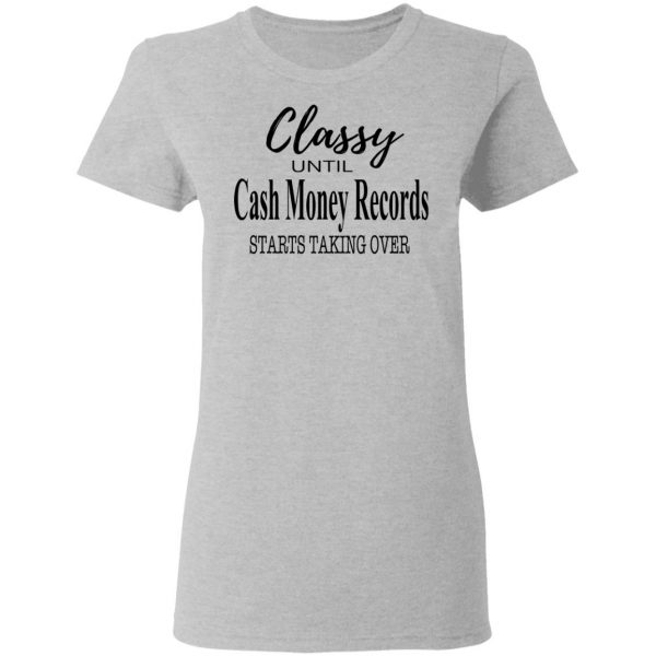 Classy Until Cash Money Records Starts Taking Over Shirt 6