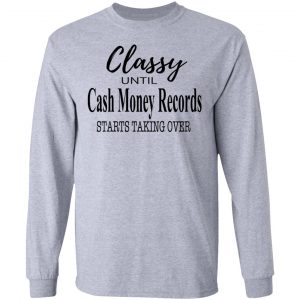 Classy Until Cash Money Records Starts Taking Over Shirt 18