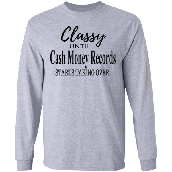 Classy Until Cash Money Records Starts Taking Over Shirt 7