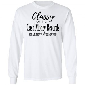 Classy Until Cash Money Records Starts Taking Over Shirt 19