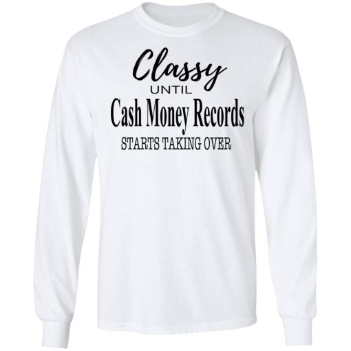 Classy Until Cash Money Records Starts Taking Over Shirt - Image 8