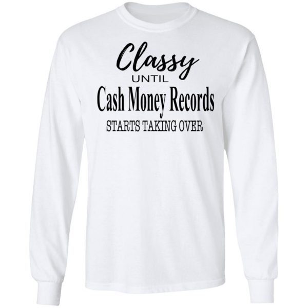 Classy Until Cash Money Records Starts Taking Over Shirt 8