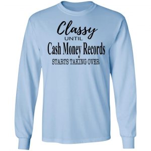Classy Until Cash Money Records Starts Taking Over Shirt 20