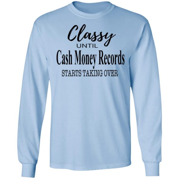 Classy Until Cash Money Records Starts Taking Over Shirt 9