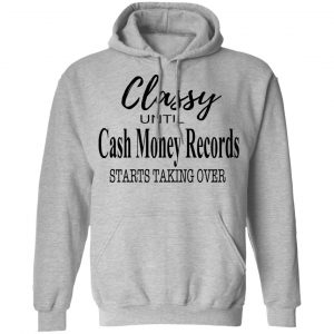 Classy Until Cash Money Records Starts Taking Over Shirt 21