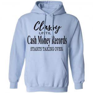 Classy Until Cash Money Records Starts Taking Over Shirt 23