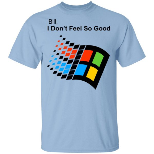Bill I Don’t Feel So Good Windows 98 Version Shirt 1