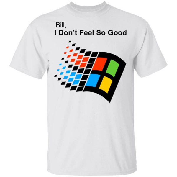 Bill I Don’t Feel So Good Windows 98 Version Shirt 2
