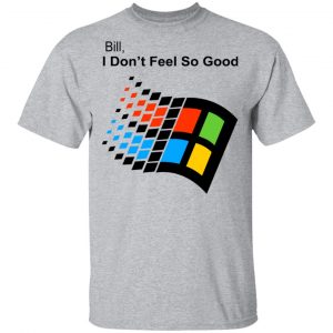 Bill I Don’t Feel So Good Windows 98 Version Shirt 6