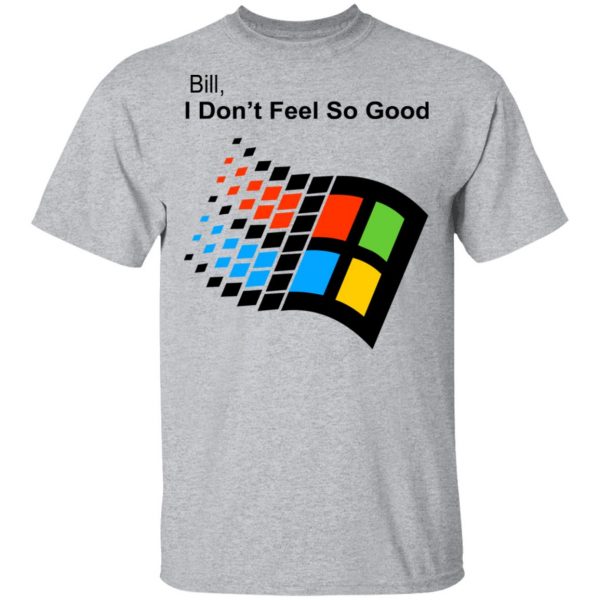 Bill I Don’t Feel So Good Windows 98 Version Shirt 3