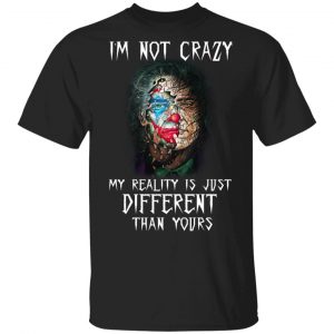 I’m Not Crazy My Reality Is Just Different Than Yours Shirt Apparel