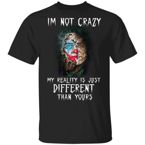 I'm Not Crazy My Reality Is Just Different Than Yours Shirt 1