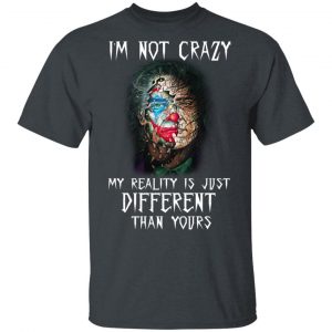 I’m Not Crazy My Reality Is Just Different Than Yours Shirt Apparel 2