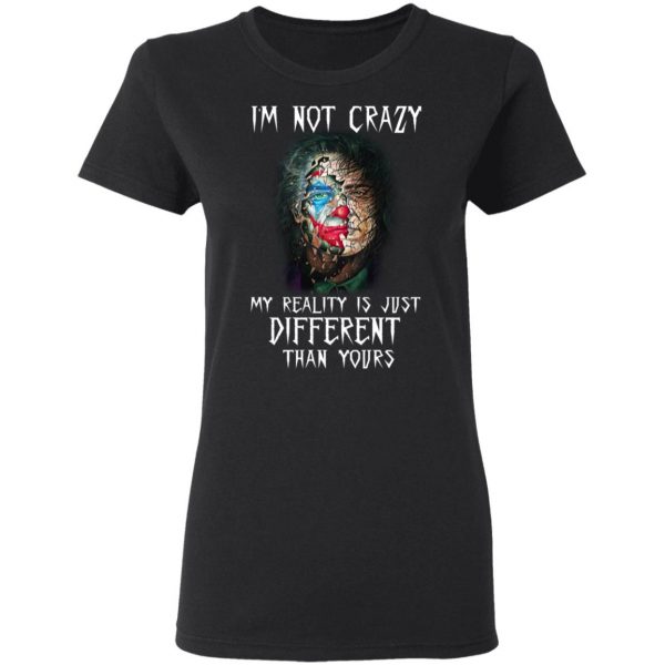 I'm Not Crazy My Reality Is Just Different Than Yours Shirt 5