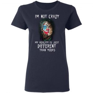 I'm Not Crazy My Reality Is Just Different Than Yours Shirt 19