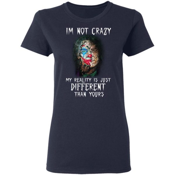 I'm Not Crazy My Reality Is Just Different Than Yours Shirt 7
