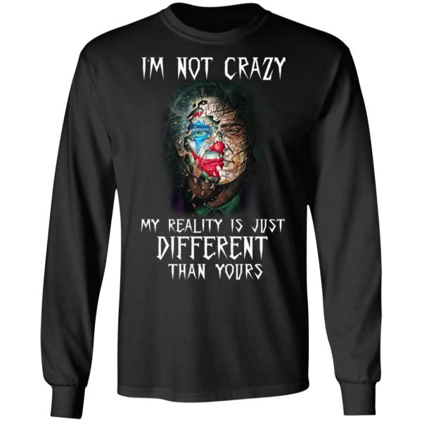 I'm Not Crazy My Reality Is Just Different Than Yours Shirt 9