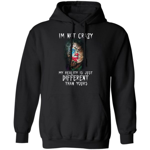 I'm Not Crazy My Reality Is Just Different Than Yours Shirt 10
