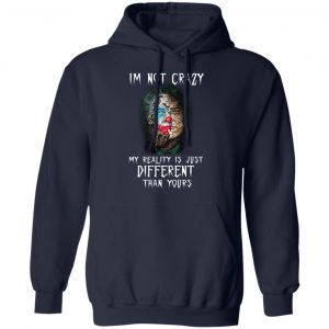 I'm Not Crazy My Reality Is Just Different Than Yours Shirt 23