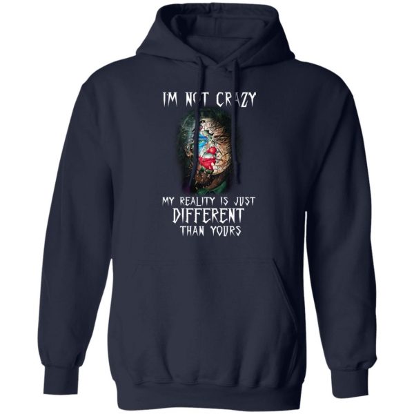 I'm Not Crazy My Reality Is Just Different Than Yours Shirt 11
