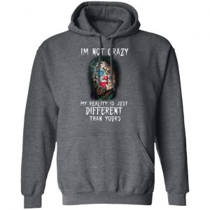 I'm Not Crazy My Reality Is Just Different Than Yours Shirt 24