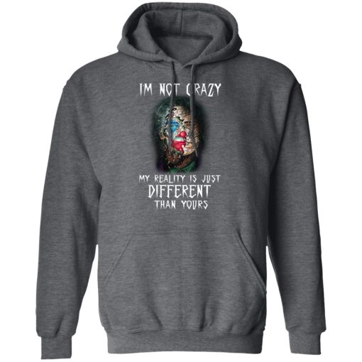 I'm Not Crazy My Reality Is Just Different Than Yours Shirt 12