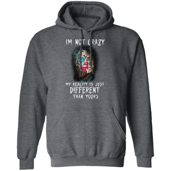 I'm Not Crazy My Reality Is Just Different Than Yours Shirt 12