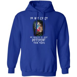 I'm Not Crazy My Reality Is Just Different Than Yours Shirt 25