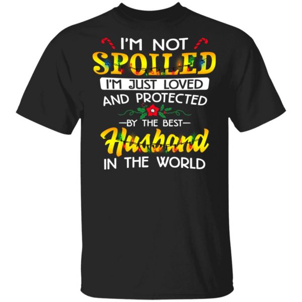 I'm Not Spoiled I'm Just Loved And Protected By The Best Husband In The World Shirt 1