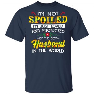 I'm Not Spoiled I'm Just Loved And Protected By The Best Husband In The World Shirt 15