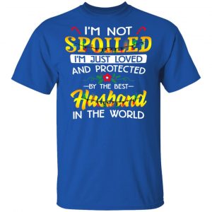 I'm Not Spoiled I'm Just Loved And Protected By The Best Husband In The World Shirt 16