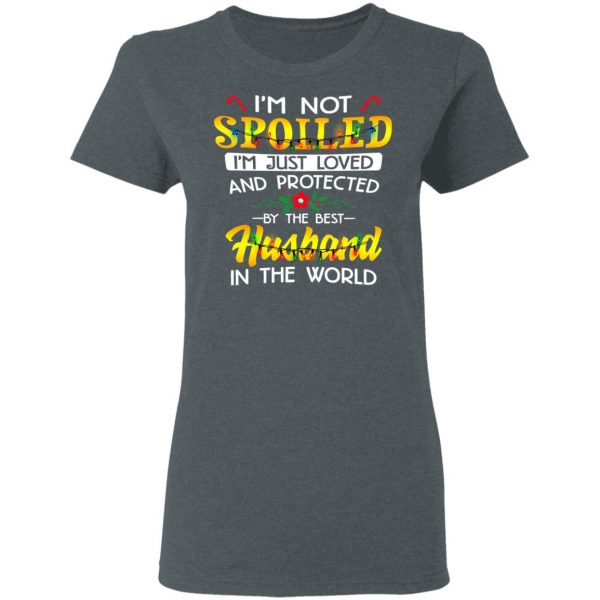 I'm Not Spoiled I'm Just Loved And Protected By The Best Husband In The World Shirt 6