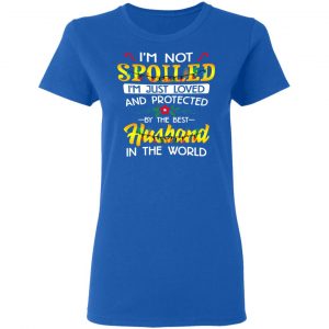 I'm Not Spoiled I'm Just Loved And Protected By The Best Husband In The World Shirt 20