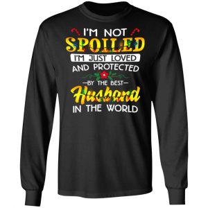 I'm Not Spoiled I'm Just Loved And Protected By The Best Husband In The World Shirt 21