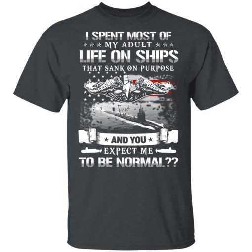 I Spent Most Of My Adult Life On Ships That Sank On Purpose And You Expect Me To Be Normal Shirt - Image 2