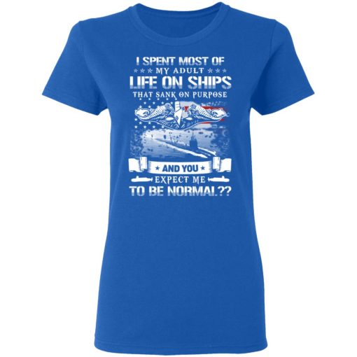 I Spent Most Of My Adult Life On Ships That Sank On Purpose And You Expect Me To Be Normal Shirt - Image 8