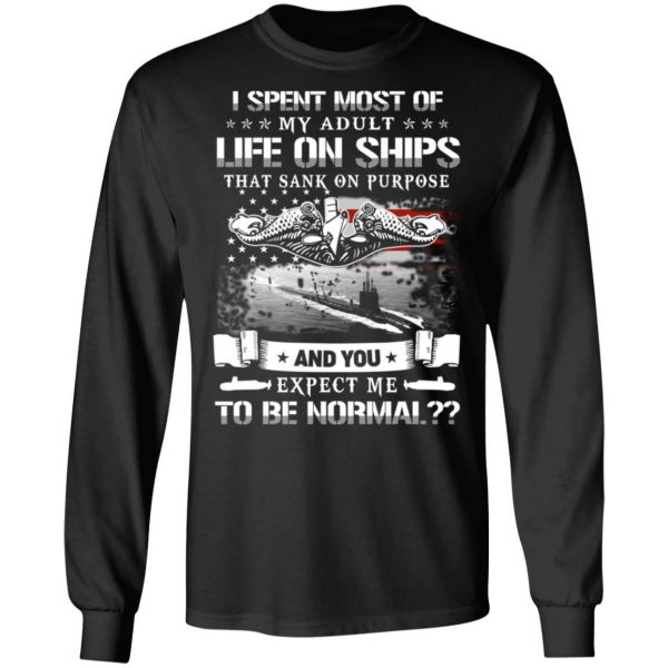 I Spent Most Of My Adult Life On Ships That Sank On Purpose And You Expect Me To Be Normal Shirt 9