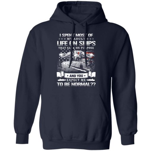 I Spent Most Of My Adult Life On Ships That Sank On Purpose And You Expect Me To Be Normal Shirt - Image 11