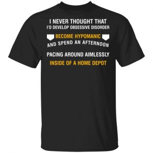 I Never Thought That I’d Develop Obsessive Disorder Become Hypomanic Shirt Apparel