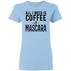 All I Need Is Coffee And Mascara Shirt 15