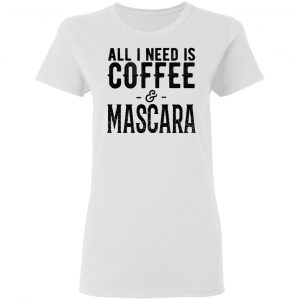 All I Need Is Coffee And Mascara Shirt 16