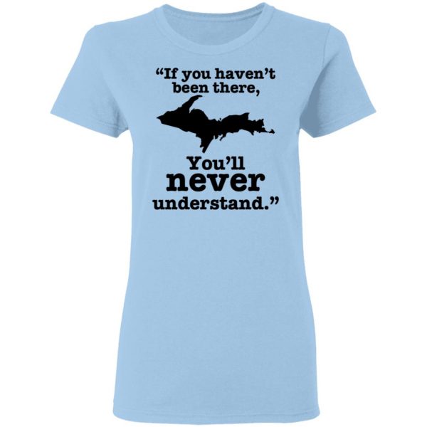 If You Haven’t Been There You’ll Never Understand Yoopers Shirt Yoopers Humor 5