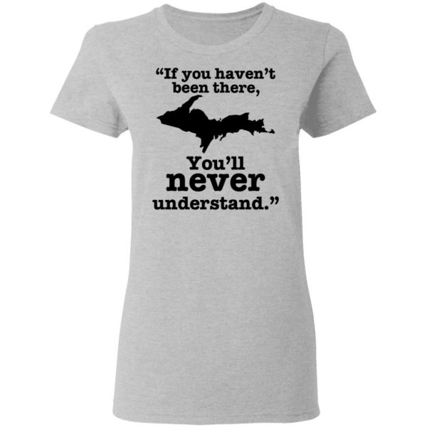 If You Haven’t Been There You’ll Never Understand Yoopers Shirt Yoopers Humor 7