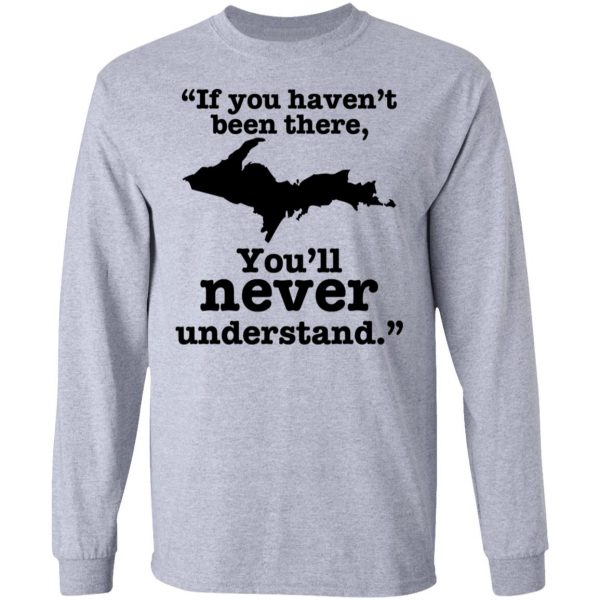 If You Haven’t Been There You’ll Never Understand Yoopers Shirt Yoopers Humor 8