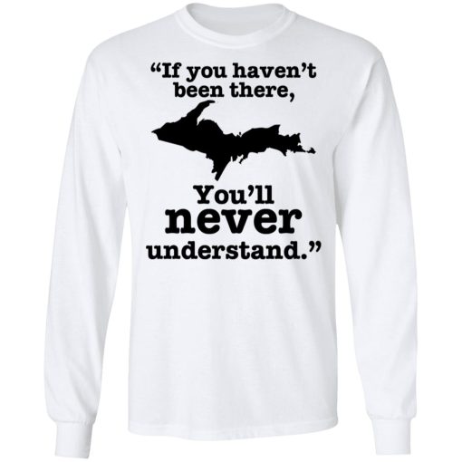 If You Haven't Been There You'll Never Understand Yoopers Shirt - Image 3